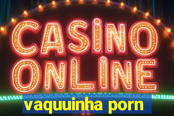 vaquuinha porn